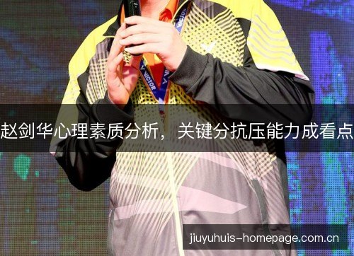 赵剑华心理素质分析,关键分抗压能力成看点 赵剑华心理素质分析,关键分抗压能力成看点