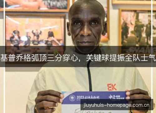 基普乔格弧顶三分穿心，关键球提振全队士气