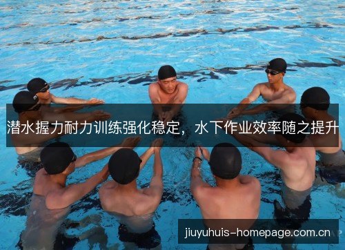 潜水握力耐力训练强化稳定,水下作业效率随之提升 潜水握力耐力训练强化稳定,水下作业效率随之提升