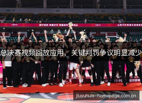 总决赛视频回放应用，关键判罚争议明显减少