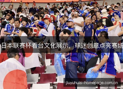 日本联赛杯看台文化展示，球迷创意点亮赛场
